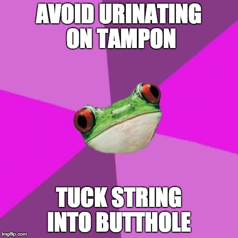 Foul Bachelorette Frog Meme | AVOID URINATING ON TAMPON TUCK STRING INTO BUTTHOLE
 | image tagged in memes,foul bachelorette frog,AdviceAnimals | made w/ Imgflip meme maker