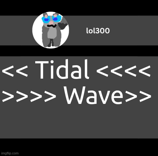 lol300 wideish announcement | << Tidal <<<<
>>>> Wave>> | image tagged in lol300 wideish announcement | made w/ Imgflip meme maker