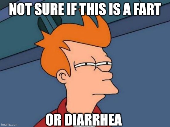 Futurama Fry | NOT SURE IF THIS IS A FART; OR DIARRHEA | image tagged in memes,futurama fry | made w/ Imgflip meme maker