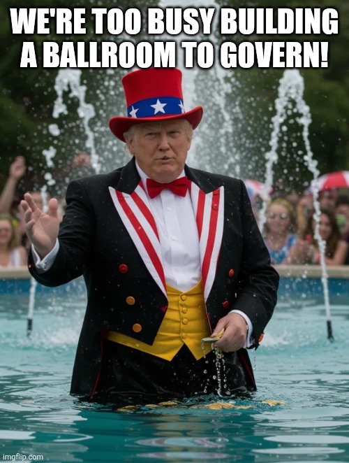 FountainClown | WE'RE TOO BUSY BUILDING A BALLROOM TO GOVERN! | image tagged in fountainclown | made w/ Imgflip meme maker