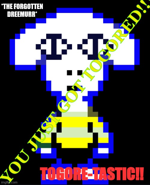 This appears in every 1/1000000000 memes. You should upvote now. | *THE FORGOTTEN DREEMURR*; YOU JUST GOT TOGORED!!! TOGORE-TASTIC!! | image tagged in togore dreemurr | made w/ Imgflip meme maker