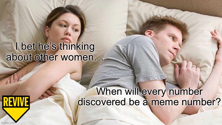 Because of 61 and 67’s popularity, people are turning more numbers into memes… | I bet he’s thinking about other women…; When will every number discovered be a meme number? | image tagged in memes,i bet he's thinking about other women,funny,meme number | made w/ Imgflip meme maker