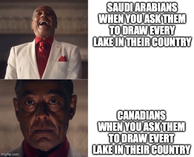 its zero for arabia over 2 million for Canada to save you from googling | SAUDI ARABIANS WHEN YOU ASK THEM TO DRAW EVERY LAKE IN THEIR COUNTRY; CANADIANS WHEN YOU ASK THEM TO DRAW EVERT LAKE IN THEIR COUNTRY | image tagged in gus laughing then serious | made w/ Imgflip meme maker