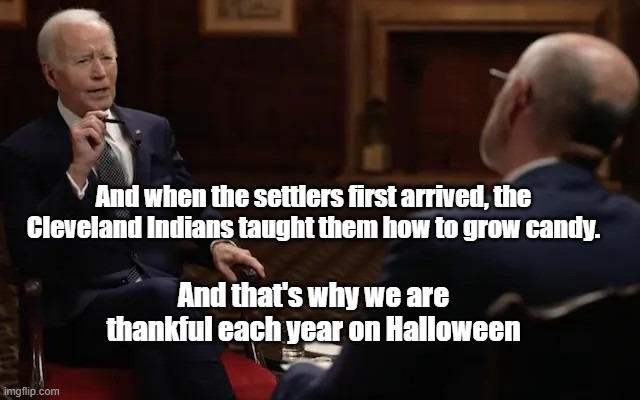BidenWeen | And when the settlers first arrived, the Cleveland Indians taught them how to grow candy. And that's why we are thankful each year on Halloween | image tagged in joe biden,halloween | made w/ Imgflip meme maker