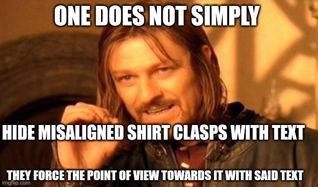 One Does Not Simply | ONE DOES NOT SIMPLY; HIDE MISALIGNED SHIRT CLASPS WITH TEXT; THEY FORCE THE POINT OF VIEW TOWARDS IT WITH SAID TEXT | image tagged in memes,one does not simply | made w/ Imgflip meme maker