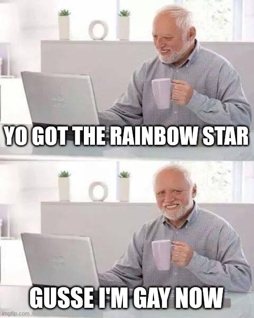 Hide the Pain Harold | YO GOT THE RAINBOW STAR; GUSSE I'M GAY NOW | image tagged in memes,hide the pain harold | made w/ Imgflip meme maker