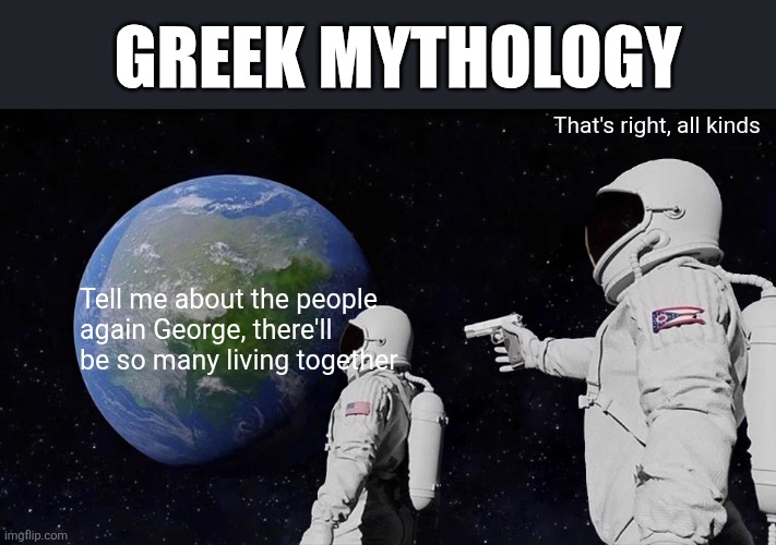 Always Has Been | GREEK MYTHOLOGY; That's right, all kinds; Tell me about the people again George, there'll be so many living together | image tagged in memes,always has been | made w/ Imgflip meme maker