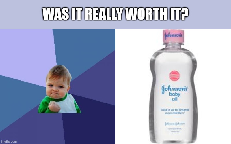 The secret they don't tell you is that they make baby oil out of babies, which is why it's called baby oil. | WAS IT REALLY WORTH IT? | image tagged in memes,success kid,baby oil | made w/ Imgflip meme maker