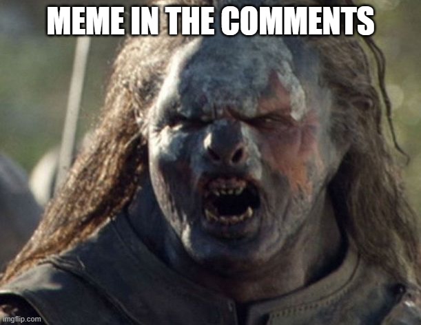 Guess the original creator of the meme, get an upvote + follow | MEME IN THE COMMENTS | image tagged in orcid uruk-hai | made w/ Imgflip meme maker
