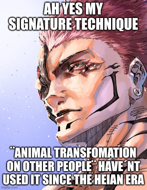 Sukuna | AH YES MY SIGNATURE TECHNIQUE ¨ANIMAL TRANSFOMATION ON OTHER PEOPLE¨ HAVE´NT USED IT SINCE THE HEIAN ERA | image tagged in sukuna | made w/ Imgflip meme maker