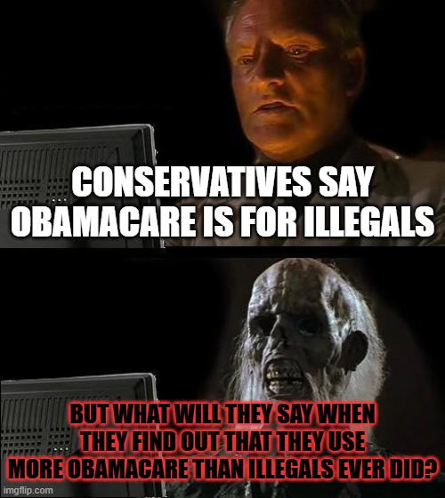 I'll Just Wait Here | CONSERVATIVES SAY OBAMACARE IS FOR ILLEGALS; BUT WHAT WILL THEY SAY WHEN THEY FIND OUT THAT THEY USE MORE OBAMACARE THAN ILLEGALS EVER DID? | image tagged in memes,i'll just wait here | made w/ Imgflip meme maker