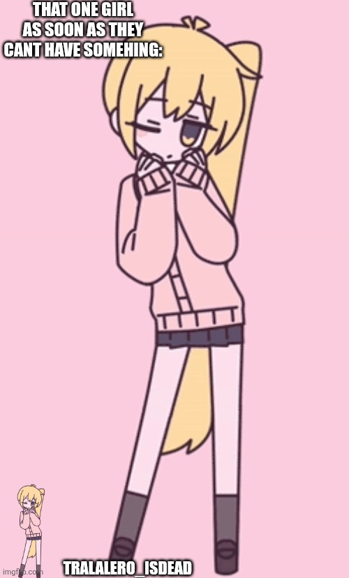 Zako | THAT ONE GIRL AS SOON AS THEY CANT HAVE SOMEHING:; TRALALERO_ISDEAD | image tagged in zako | made w/ Imgflip meme maker