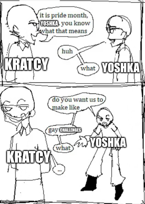 00p kr4tcy.. WH@T D03S !T M3@N!?!? | YOSHKA; KRATCY; YOSHKA; CHALLENGES; YOSHKA; KRATCY | image tagged in it's pride month you know what that means | made w/ Imgflip meme maker