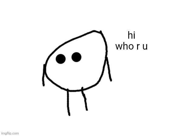 hi. who r u | image tagged in hi who r u | made w/ Imgflip meme maker