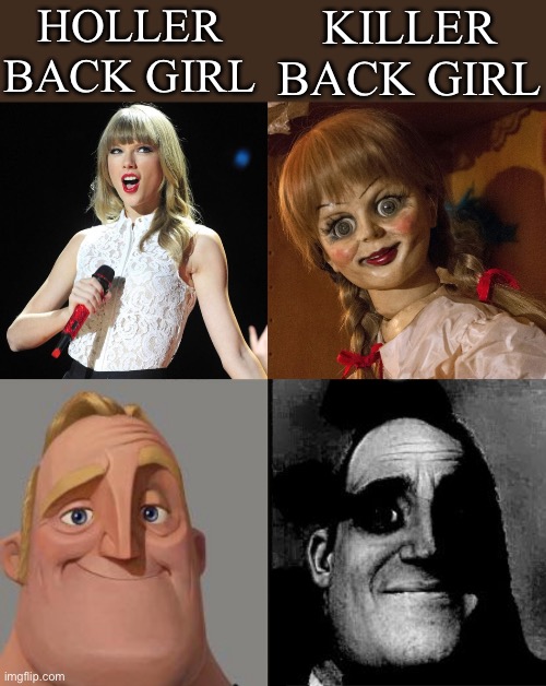 One of these is a killer | HOLLER BACK GIRL; KILLER BACK GIRL | image tagged in taylor swift,annabelle doll lookssoreal,traumatized mr incredible,holler,killer,serial killer | made w/ Imgflip meme maker