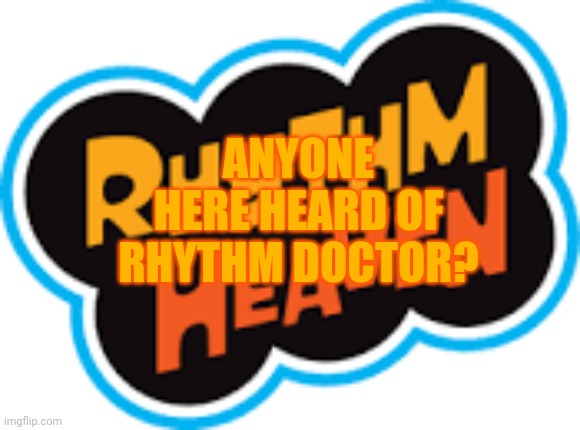 Rhythm Heaven logo | ANYONE HERE HEARD OF RHYTHM DOCTOR? | image tagged in rhythm doctor logo | made w/ Imgflip meme maker