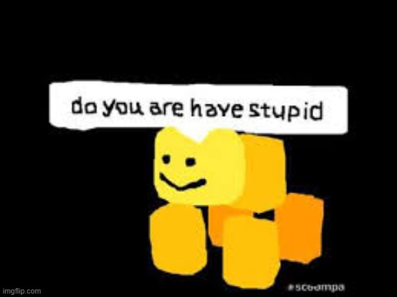 Do you are have stupid | image tagged in do you are have stupid | made w/ Imgflip meme maker