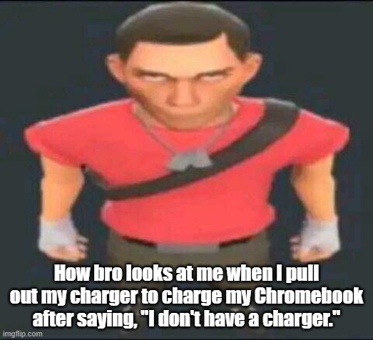 bro | How bro looks at me when I pull out my charger to charge my Chromebook after saying, "I don't have a charger." | image tagged in bro,school | made w/ Imgflip meme maker