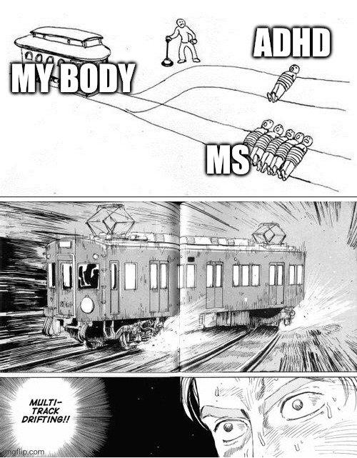 Multi-track drifting | ADHD; MY BODY; MS | image tagged in multi-track drifting | made w/ Imgflip meme maker