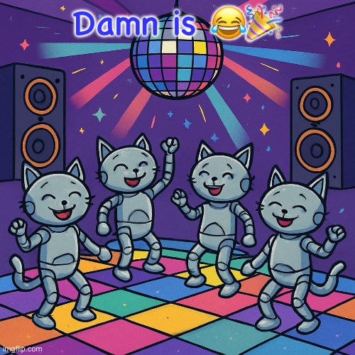 Get groovy with the Robokitties | Damn is 😂🎉 | image tagged in robokitty,funny,memes | made w/ Imgflip meme maker