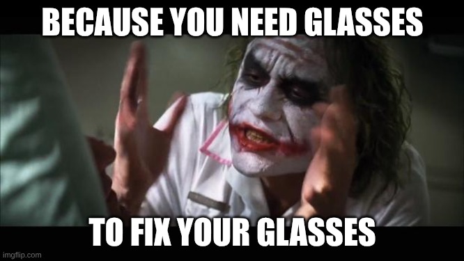 And everybody loses their minds | BECAUSE YOU NEED GLASSES; TO FIX YOUR GLASSES | image tagged in memes,and everybody loses their minds | made w/ Imgflip meme maker