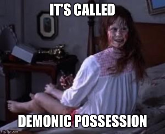 Exorcist | IT’S CALLED DEMONIC POSSESSION | image tagged in exorcist | made w/ Imgflip meme maker