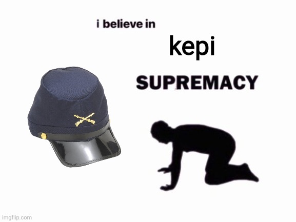Kepi Supremacy | kepi | image tagged in i believe in blank supremacy,kepi | made w/ Imgflip meme maker