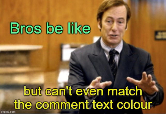 . | Bros be like; but can't even match the comment text colour | image tagged in saul goodman defending | made w/ Imgflip meme maker