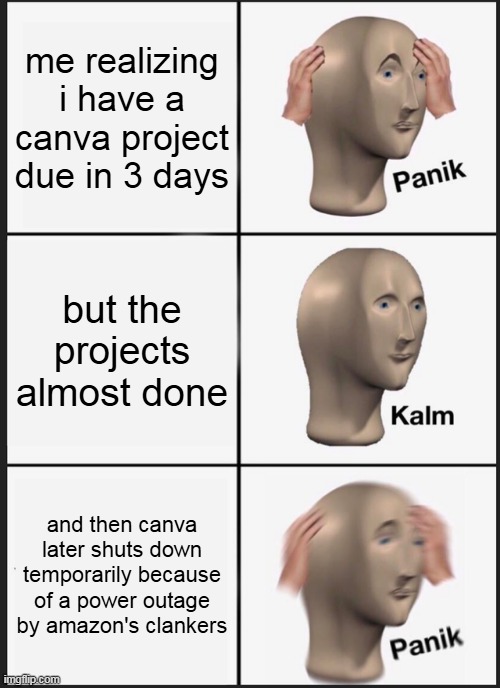 jesus, ai is even worse than i thought when they generated in 2022 with will smith | me realizing i have a canva project due in 3 days; but the projects almost done; and then canva later shuts down temporarily because of a power outage by amazon's clankers | image tagged in memes,panik kalm panik | made w/ Imgflip meme maker