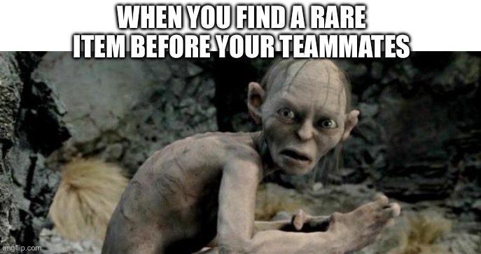 My Precious | WHEN YOU FIND A RARE ITEM BEFORE YOUR TEAMMATES | image tagged in my precious | made w/ Imgflip meme maker