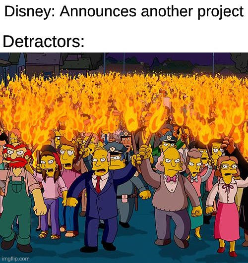 They Hate Everything Disney Right Now | Disney: Announces another project; Detractors: | image tagged in angry mob,memes,disney,disney killed star wars,simpsons | made w/ Imgflip meme maker
