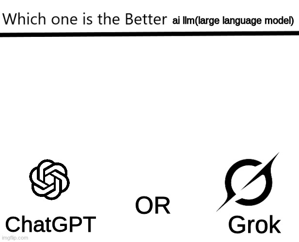 asking for public opinion here | ai llm(large language model); ChatGPT; OR; Grok | image tagged in which one is the better x | made w/ Imgflip meme maker