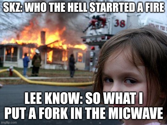 Disaster Girl Meme | SKZ: WHO THE HELL STARRTED A FIRE; LEE KNOW: SO WHAT I PUT A FORK IN THE MICWAVE | image tagged in memes,disaster girl | made w/ Imgflip meme maker