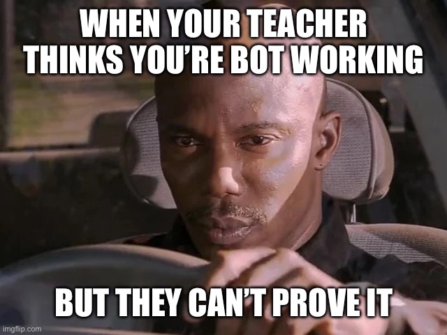 dexter can't prove it | WHEN YOUR TEACHER THINKS YOU’RE BOT WORKING; BUT THEY CAN’T PROVE IT | image tagged in dexter can't prove it | made w/ Imgflip meme maker