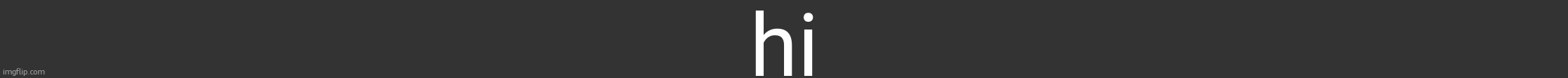 hi | made w/ Imgflip meme maker