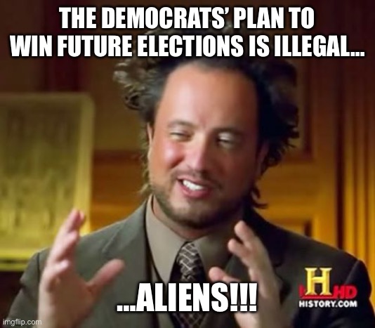 Ancient Aliens | THE DEMOCRATS’ PLAN TO WIN FUTURE ELECTIONS IS ILLEGAL…; …ALIENS!!! | image tagged in memes,ancient aliens | made w/ Imgflip meme maker