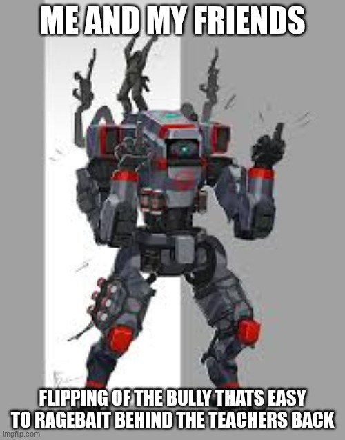 ME AND MY FRIENDS; FLIPPING OF THE BULLY THATS EASY TO RAGEBAIT BEHIND THE TEACHERS BACK | made w/ Imgflip meme maker