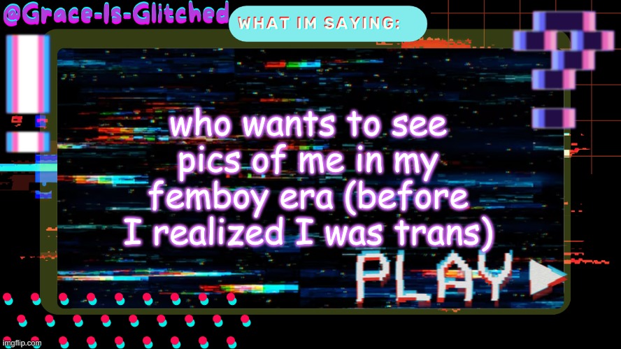 Grace-Is-Glitched Temp | who wants to see pics of me in my femboy era (before I realized I was trans) | image tagged in grace-is-glitched temp | made w/ Imgflip meme maker