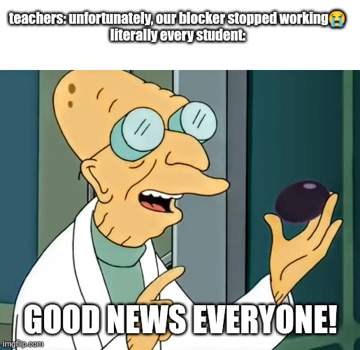 fr | teachers: unfortunately, our blocker stopped working😭
literally every student:; GOOD NEWS EVERYONE! | image tagged in good news it's a suppository | made w/ Imgflip meme maker