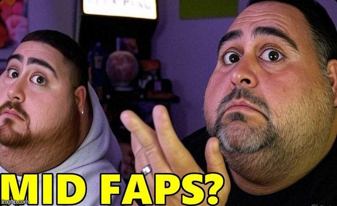 MID FAPS? | image tagged in mid faps | made w/ Imgflip meme maker