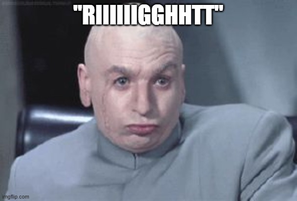"RIIIIIIGGHHTT" | image tagged in dr evil right | made w/ Imgflip meme maker