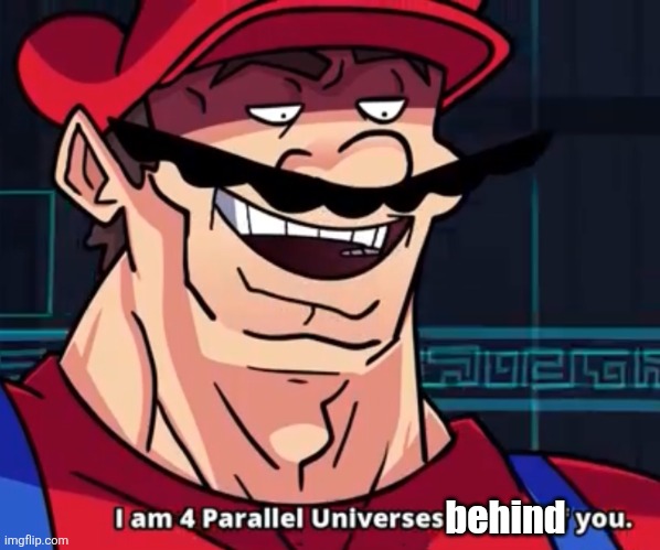I Am 4 Parallel Universes Ahead Of You | behind | image tagged in i am 4 parallel universes ahead of you | made w/ Imgflip meme maker