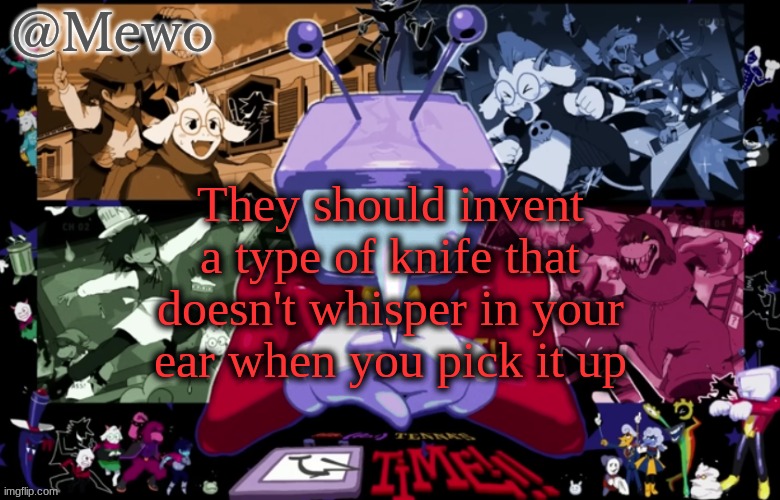 Another Mewo announcement temlpate | They should invent a type of knife that doesn't whisper in your ear when you pick it up | image tagged in another mewo announcement temlpate | made w/ Imgflip meme maker