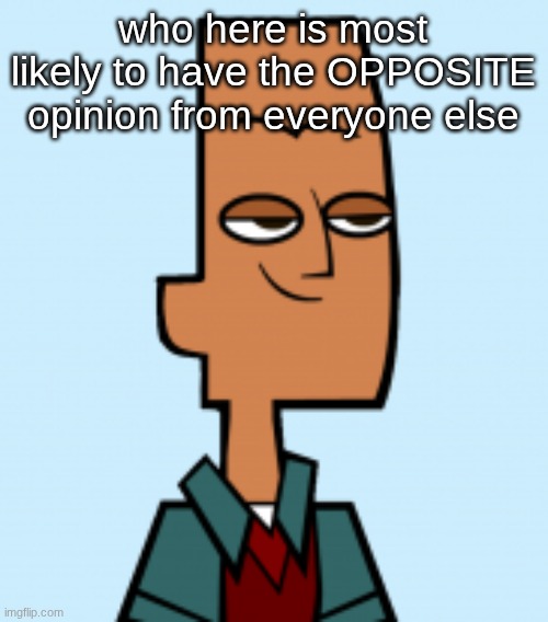 noah | who here is most likely to have the OPPOSITE opinion from everyone else | image tagged in noah | made w/ Imgflip meme maker