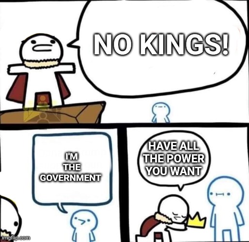 Dumbest Man Alive Blank | I'M THE GOVERNMENT; NO KINGS! HAVE ALL THE POWER YOU WANT | image tagged in dumbest man alive blank | made w/ Imgflip meme maker