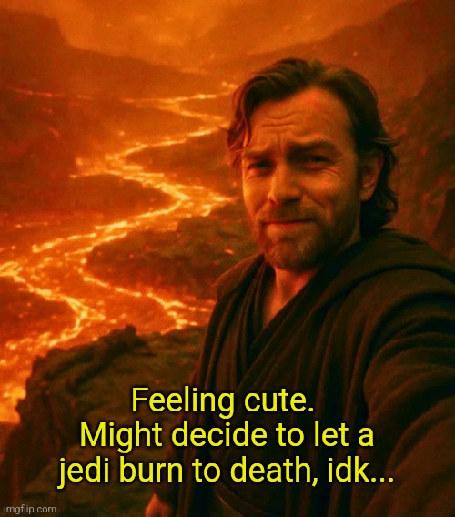 Feeling cute.  Might decide to let a jedi burn to death, idk... | made w/ Imgflip meme maker