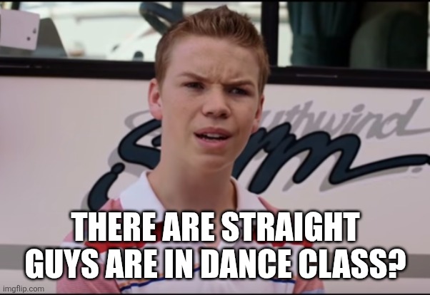 You Guys are Getting Paid | THERE ARE STRAIGHT GUYS ARE IN DANCE CLASS? | image tagged in you guys are getting paid | made w/ Imgflip meme maker