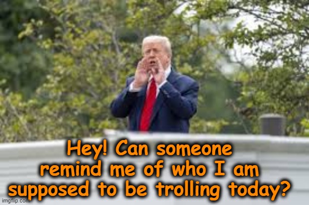 Hey! Can someone remind me of who I am supposed to be trolling today? | made w/ Imgflip meme maker