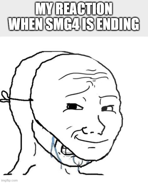 crying wojak mask | MY REACTION WHEN SMG4 IS ENDING | image tagged in crying wojak mask,smg4 | made w/ Imgflip meme maker