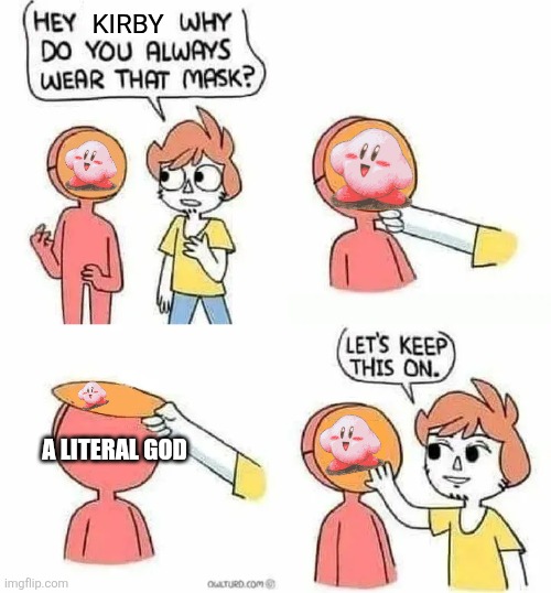 Kirby canonly: | KIRBY; A LITERAL GOD | image tagged in why do you always wear that mask | made w/ Imgflip meme maker